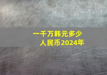 一千万韩元多少人民币2024年