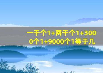 一千个1+两千个1+3000个1+9000个1等于几