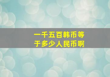 一千五百韩币等于多少人民币啊