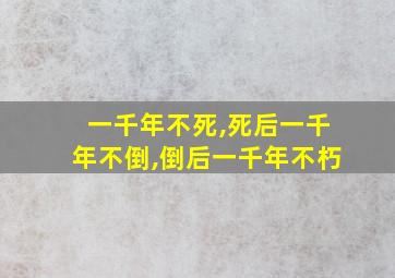 一千年不死,死后一千年不倒,倒后一千年不朽