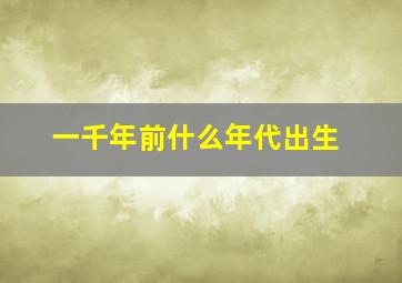 一千年前什么年代出生