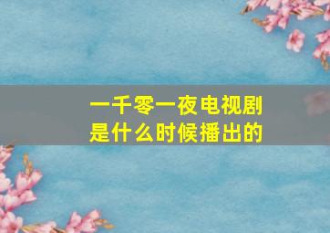 一千零一夜电视剧是什么时候播出的