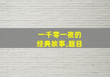 一千零一夜的经典故事,题目