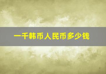 一千韩币人民币多少钱