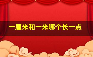 一厘米和一米哪个长一点