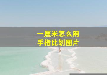 一厘米怎么用手指比划图片