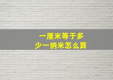 一厘米等于多少一纳米怎么算