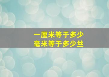 一厘米等于多少毫米等于多少丝