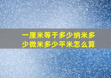 一厘米等于多少纳米多少微米多少平米怎么算