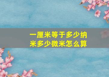 一厘米等于多少纳米多少微米怎么算