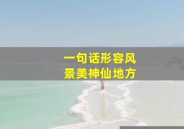 一句话形容风景美神仙地方