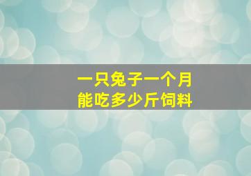 一只兔子一个月能吃多少斤饲料