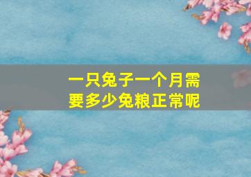 一只兔子一个月需要多少兔粮正常呢