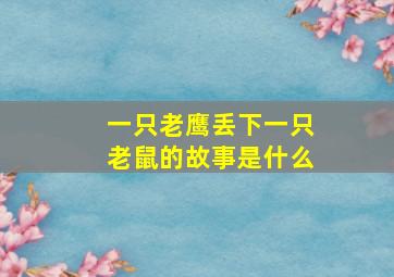 一只老鹰丢下一只老鼠的故事是什么