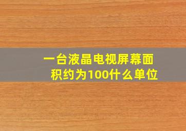 一台液晶电视屏幕面积约为100什么单位