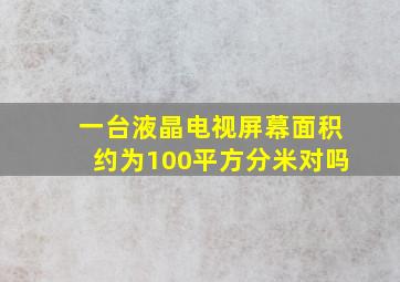 一台液晶电视屏幕面积约为100平方分米对吗