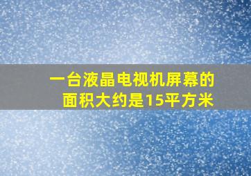 一台液晶电视机屏幕的面积大约是15平方米