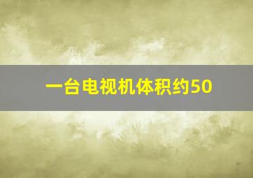 一台电视机体积约50