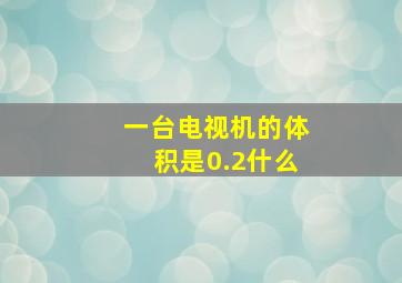 一台电视机的体积是0.2什么