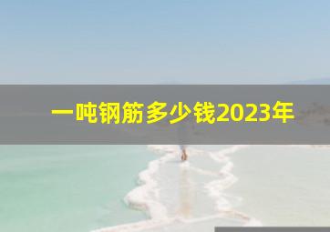 一吨钢筋多少钱2023年