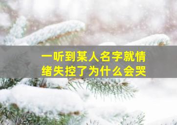 一听到某人名字就情绪失控了为什么会哭