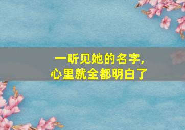 一听见她的名字,心里就全都明白了