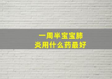 一周半宝宝肺炎用什么药最好