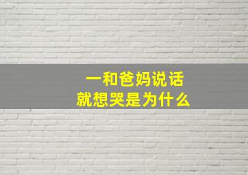 一和爸妈说话就想哭是为什么