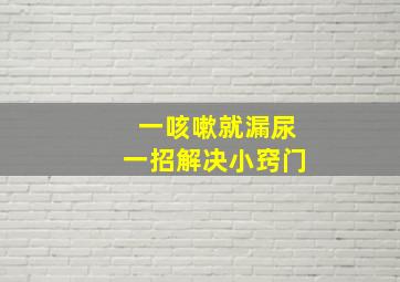 一咳嗽就漏尿一招解决小窍门