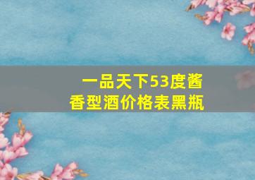 一品天下53度酱香型酒价格表黑瓶