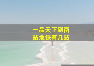 一品天下到南站地铁有几站