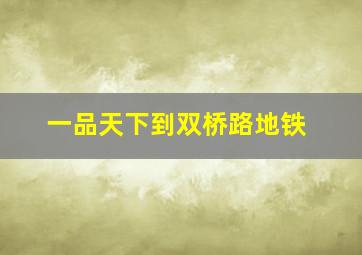 一品天下到双桥路地铁