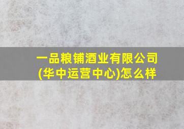 一品粮铺酒业有限公司(华中运营中心)怎么样