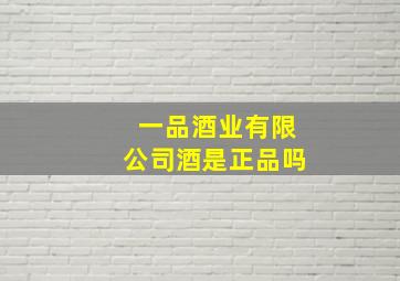 一品酒业有限公司酒是正品吗