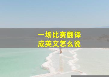 一场比赛翻译成英文怎么说