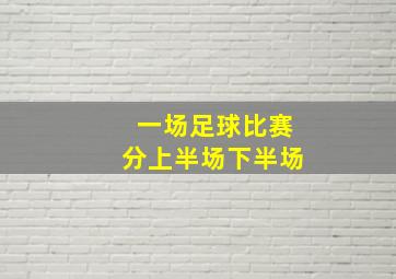 一场足球比赛分上半场下半场