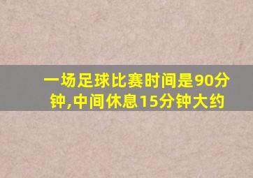 一场足球比赛时间是90分钟,中间休息15分钟大约