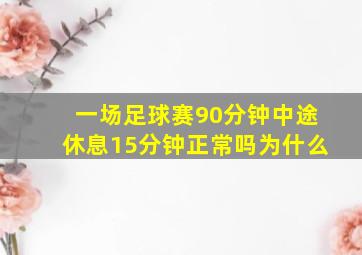 一场足球赛90分钟中途休息15分钟正常吗为什么