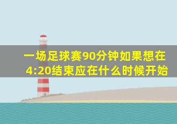 一场足球赛90分钟如果想在4:20结束应在什么时候开始