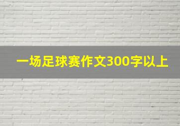 一场足球赛作文300字以上