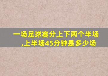 一场足球赛分上下两个半场,上半场45分钟是多少场