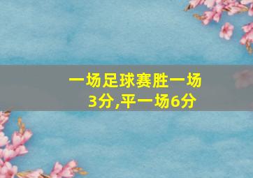 一场足球赛胜一场3分,平一场6分