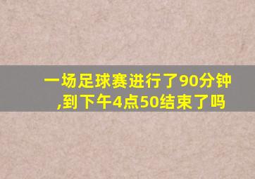 一场足球赛进行了90分钟,到下午4点50结束了吗