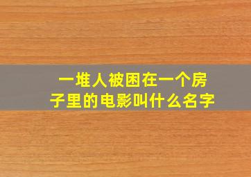 一堆人被困在一个房子里的电影叫什么名字