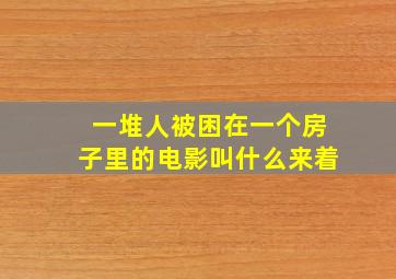 一堆人被困在一个房子里的电影叫什么来着