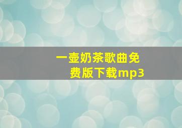 一壶奶茶歌曲免费版下载mp3