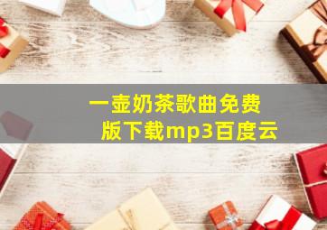 一壶奶茶歌曲免费版下载mp3百度云