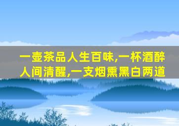 一壶茶品人生百味,一杯酒醉人间清醒,一支烟熏黑白两道