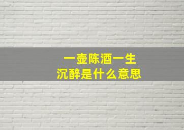 一壶陈酒一生沉醉是什么意思