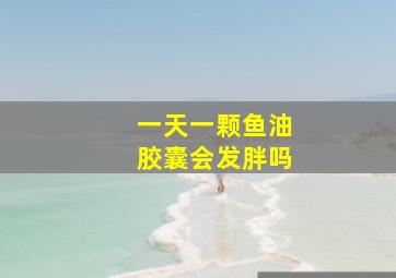 一天一颗鱼油胶囊会发胖吗